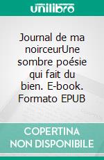 Journal de ma noirceurUne sombre poésie qui fait du bien. E-book. Formato EPUB ebook
