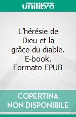 L’hérésie de Dieu et la grâce du diable. E-book. Formato EPUB ebook