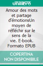 Amour des mots et partage d’émotionsUn moyen de réfléchir sur le sens de la vie. E-book. Formato EPUB ebook