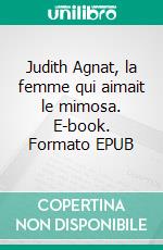 Judith Agnat, la femme qui aimait le mimosa. E-book. Formato EPUB ebook