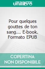 Pour quelques gouttes de ton sang…. E-book. Formato EPUB ebook