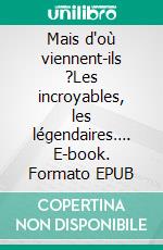 Mais d'où viennent-ils ?Les incroyables, les légendaires…. E-book. Formato EPUB ebook