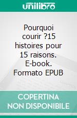 Pourquoi courir ?15 histoires pour 15 raisons. E-book. Formato EPUB ebook
