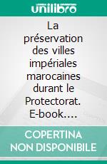 La préservation des villes impériales marocaines durant le Protectorat. E-book. Formato EPUB ebook