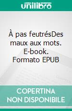 À pas feutrésDes maux aux mots. E-book. Formato EPUB ebook
