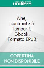 Ãine, contrainte à l'amour !. E-book. Formato EPUB ebook