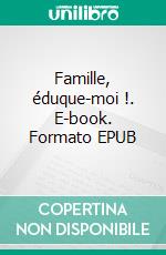 Famille, éduque-moi !. E-book. Formato EPUB ebook