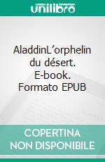 AladdinL’orphelin du désert. E-book. Formato EPUB ebook