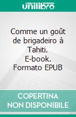 Comme un goût de brigadeiro à Tahiti. E-book. Formato EPUB ebook di Damien Hélène