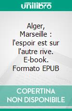Alger, Marseille : l'espoir est sur l'autre rive. E-book. Formato EPUB ebook