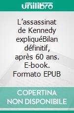 L’assassinat de Kennedy expliquéBilan définitif, après 60 ans. E-book. Formato EPUB ebook