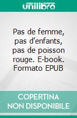 Pas de femme, pas d’enfants, pas de poisson rouge. E-book. Formato EPUB ebook