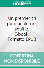 Un premier cri pour un dernier souffle. E-book. Formato EPUB ebook