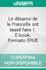 Le désarroi de la FranceIls ont laissé faire !. E-book. Formato EPUB ebook