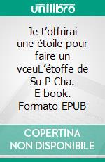 Je t’offrirai une étoile pour faire un vœuL’étoffe de Su P-Cha. E-book. Formato EPUB ebook