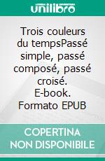 Trois couleurs du tempsPassé simple, passé composé, passé croisé. E-book. Formato EPUB ebook