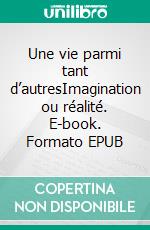 Une vie parmi tant d’autresImagination ou réalité. E-book. Formato EPUB ebook