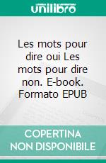 Les mots pour dire oui Les mots pour dire non. E-book. Formato EPUB ebook