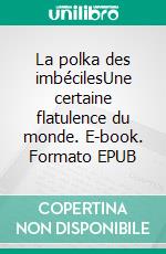 La polka des imbécilesUne certaine flatulence du monde. E-book. Formato EPUB ebook di Auguste Parisse