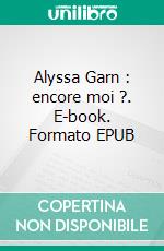 Alyssa Garn : encore moi ?. E-book. Formato EPUB ebook