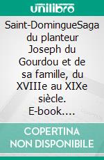Saint-DomingueSaga du planteur Joseph du Gourdou et de sa famille, du XVIIIe au XIXe siècle. E-book. Formato EPUB ebook