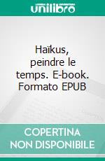 Haïkus, peindre le temps. E-book. Formato EPUB ebook