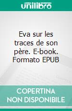 Eva sur les traces de son père. E-book. Formato EPUB ebook