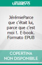 JérémieParce que c’était lui, parce que c’est moi !. E-book. Formato EPUB ebook