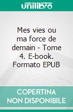 Mes vies ou ma force de demain - Tome 4. E-book. Formato EPUB ebook