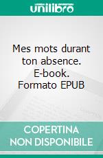 Mes mots durant ton absence. E-book. Formato EPUB ebook