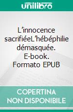 L’innocence sacrifiéeL’hébéphilie démasquée. E-book. Formato EPUB ebook di Céline Jacobs