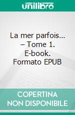 La mer parfois… – Tome 1. E-book. Formato EPUB ebook