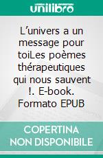 L’univers a un message pour toiLes poèmes thérapeutiques qui nous sauvent !. E-book. Formato EPUB ebook di Rozette Yssouf