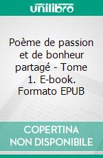 Poème de passion et de bonheur partagé - Tome 1. E-book. Formato EPUB ebook