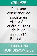 Pour une conscience de société en AfriqueÀ la quête du sens de la vie en société. E-book. Formato EPUB ebook