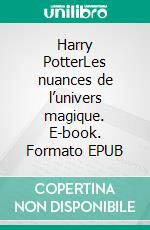 Harry PotterLes nuances de l’univers magique. E-book. Formato EPUB ebook