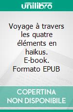 Voyage à travers les quatre éléments en haïkus. E-book. Formato EPUB ebook