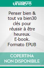 Penser bien & tout va bien30 clés pour réussir à être heureux. E-book. Formato EPUB ebook