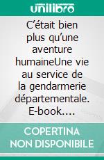 C’était bien plus qu’une aventure humaineUne vie au service de la gendarmerie départementale. E-book. Formato EPUB ebook di Michel Malhage