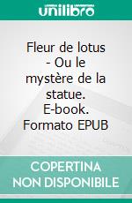 Fleur de lotus - Ou le mystère de la statue. E-book. Formato EPUB ebook