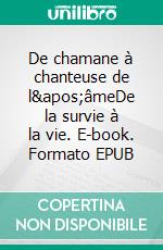 De chamane à chanteuse de l&apos;âmeDe la survie à la vie. E-book. Formato EPUB ebook