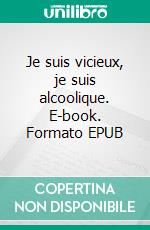 Je suis vicieux, je suis alcoolique. E-book. Formato EPUB ebook di José Chasset