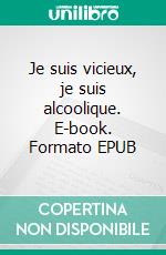 Je suis vicieux, je suis alcoolique. E-book. Formato EPUB ebook