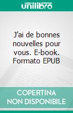 J’ai de bonnes nouvelles pour vous. E-book. Formato EPUB ebook di Jean-Marie Comiti