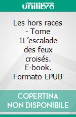 Les hors races - Tome 1L’escalade des feux croisés. E-book. Formato EPUB ebook