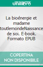 La bioénergie et madame toutlemondeNaissance de soi. E-book. Formato EPUB ebook di Marie-Hélène Bosson