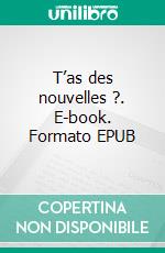 T’as des nouvelles ?. E-book. Formato EPUB ebook
