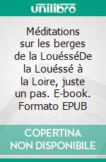 Méditations sur les berges de la LouésséDe la Louéssé à la Loire, juste un pas. E-book. Formato EPUB ebook