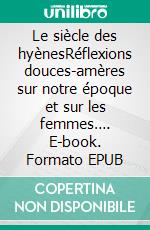 Le siècle des hyènesRéflexions douces-amères sur notre époque et sur les femmes…. E-book. Formato EPUB ebook di Laura M