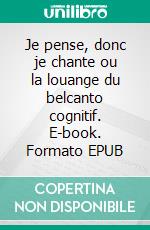 Je pense, donc je chante ou la louange du belcanto cognitif. E-book. Formato EPUB ebook di Mariam Sarkissian